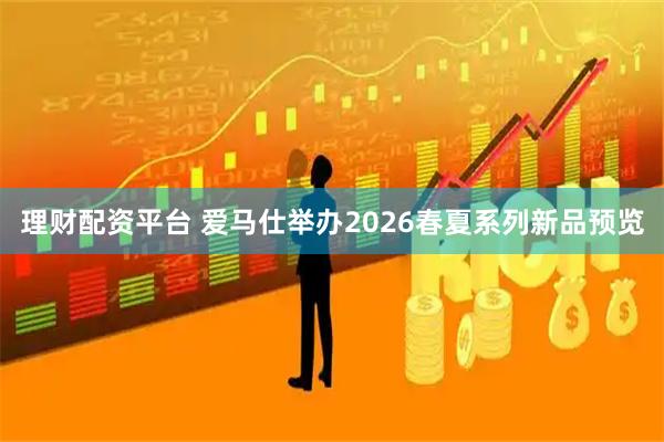 理财配资平台 爱马仕举办2026春夏系列新品预览