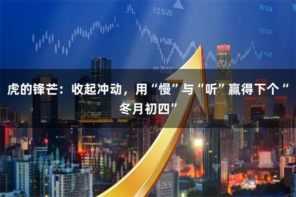 虎的锋芒：收起冲动，用“慢”与“听”赢得下个“冬月初四”