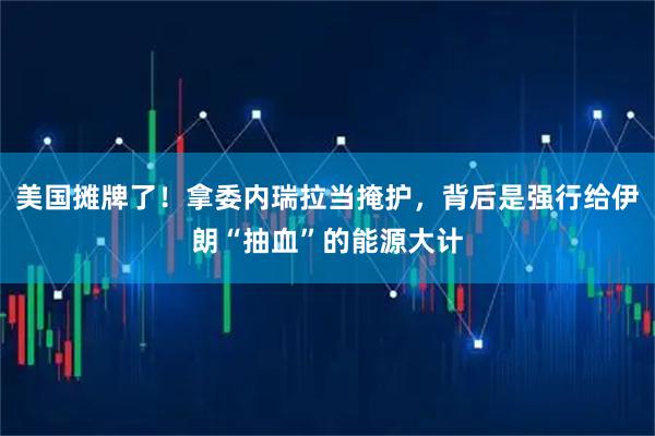 美国摊牌了！拿委内瑞拉当掩护，背后是强行给伊朗“抽血”的能源大计