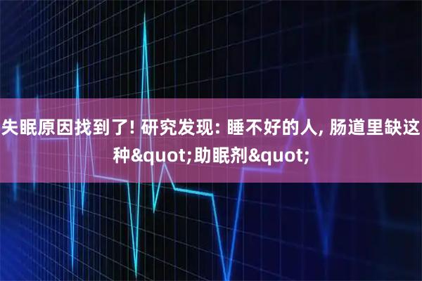 失眠原因找到了! 研究发现: 睡不好的人, 肠道里缺这种"助眠剂"