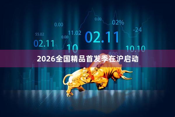 2026全国精品首发季在沪启动