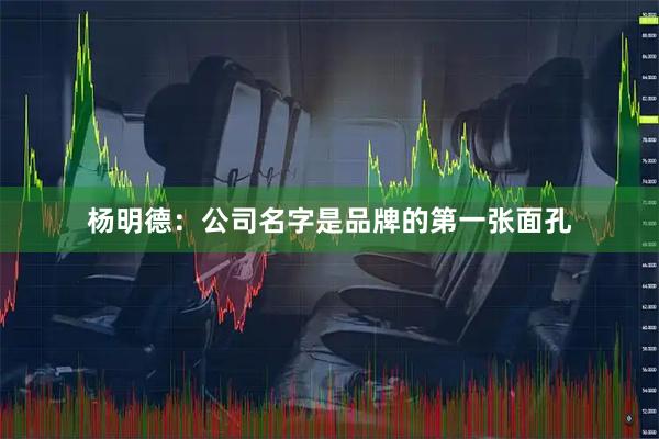 杨明德：公司名字是品牌的第一张面孔