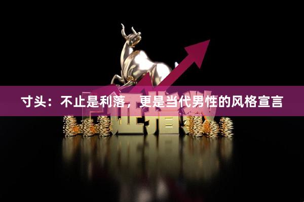 寸头：不止是利落，更是当代男性的风格宣言