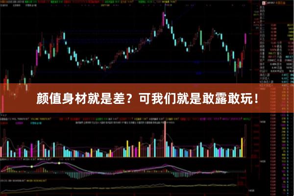颜值身材就是差？可我们就是敢露敢玩！