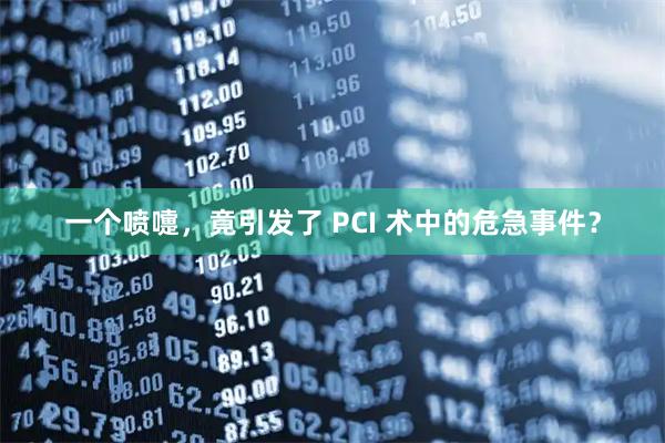 一个喷嚏,竟引发了 PCI 术中的危急事件?