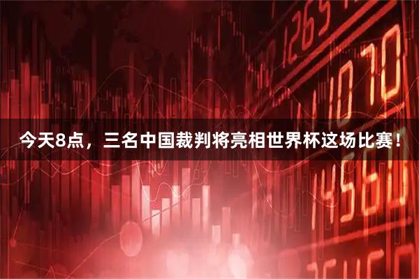 今天8点，三名中国裁判将亮相世界杯这场比赛！