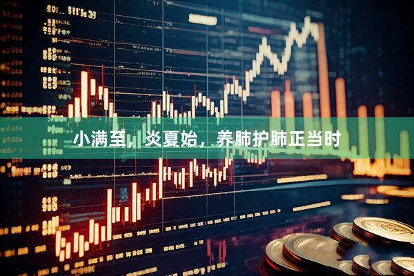小满至,炎夏始,养肺护肺正当时