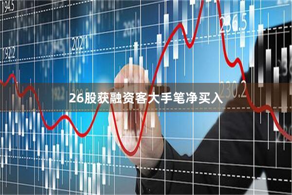 26股获融资客大手笔净买入